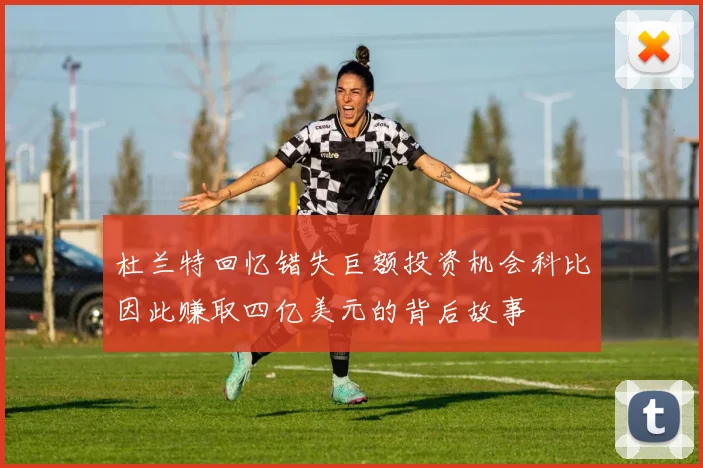 杜兰特回忆错失巨额投资机会科比因此赚取四亿美元的背后故事