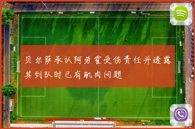 贝尔萨承认阿劳霍受伤责任并透露其到队时已有肌肉问题