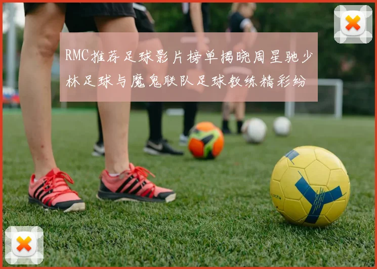 RMC推荐足球影片榜单揭晓周星驰少林足球与魔鬼联队足球教练精彩纷呈