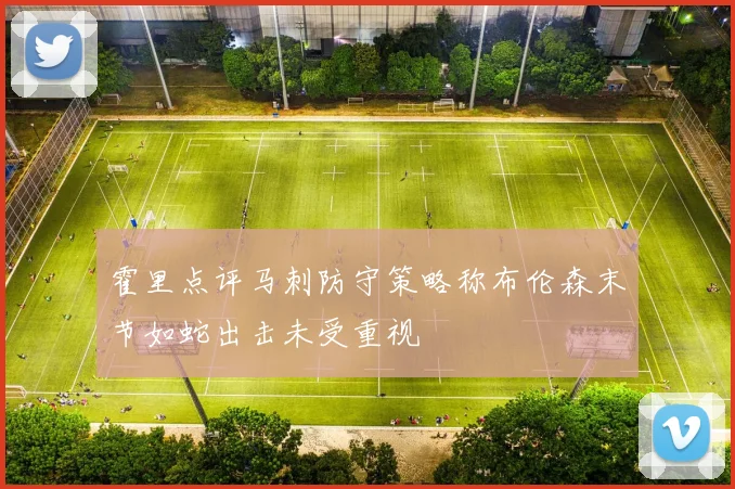 霍里点评马刺防守策略称布伦森末节如蛇出击未受重视