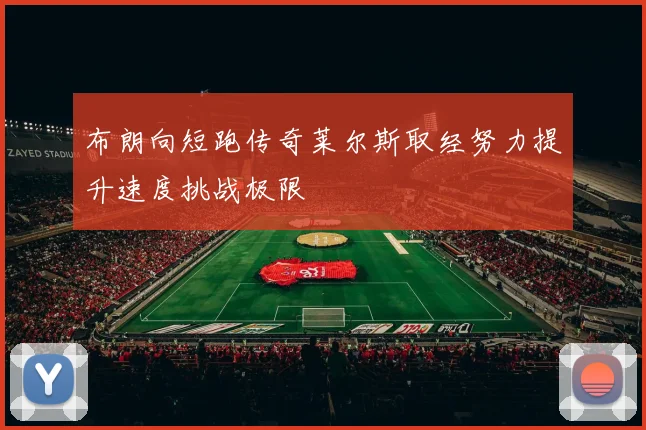 布朗向短跑传奇莱尔斯取经努力提升速度挑战极限