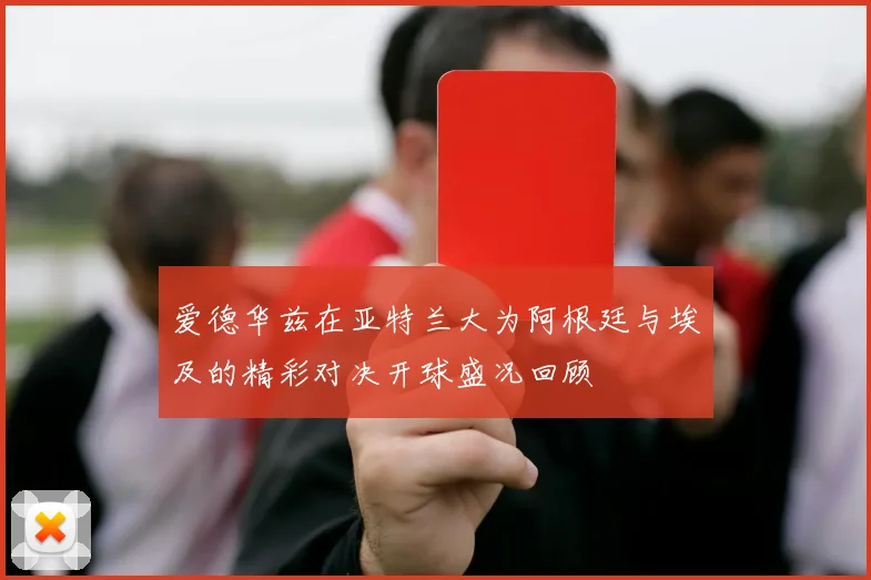 爱德华兹在亚特兰大为阿根廷与埃及的精彩对决开球盛况回顾
