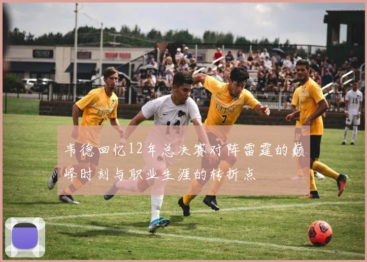 韦德回忆12年总决赛对阵雷霆的巅峰时刻与职业生涯的转折点